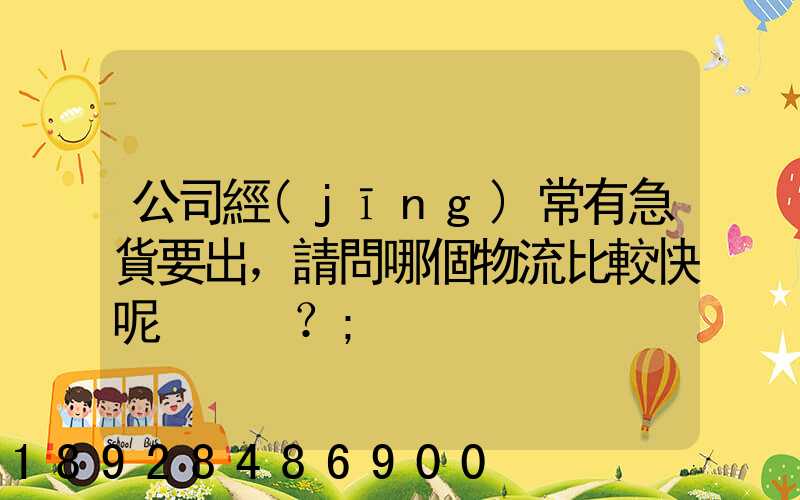 公司經(jīng)常有急貨要出，請問哪個物流比較快呢？